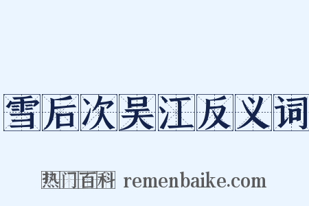 雪后次吴江反义词是什么意思的图片